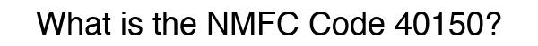 NMFC 40150 - Freight Classification