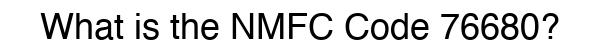 NMFC 76680 - Freight Classification